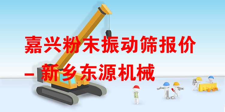 嘉興粉末振動篩報價 - 新鄉(xiāng)東源機械