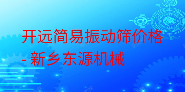 開遠簡易振動篩價格 - 新鄉(xiāng)東源機械