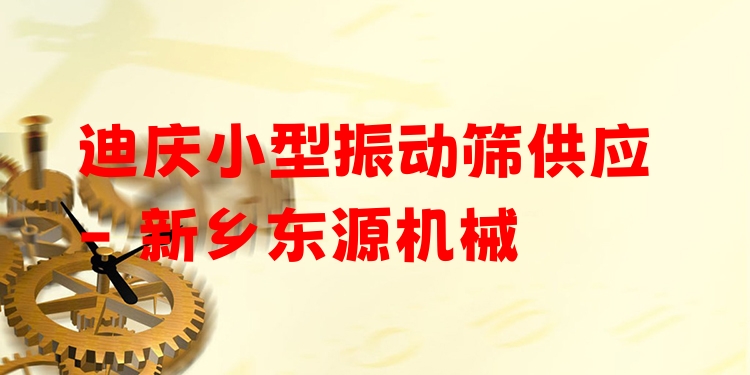迪慶小型振動篩供應 - 新鄉(xiāng)東源機械