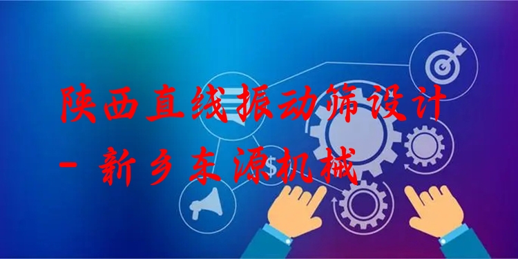 陜西直線振動(dòng)篩設(shè)計(jì) - 新鄉(xiāng)東源機(jī)械