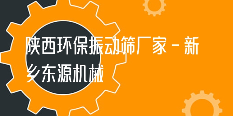 陜西環(huán)保振動篩廠家 - 新鄉(xiāng)東源機械