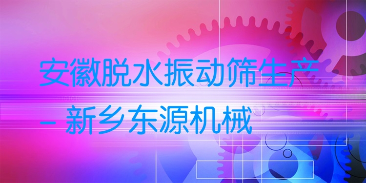 安徽脫水振動篩生產 - 新鄉(xiāng)東源機械