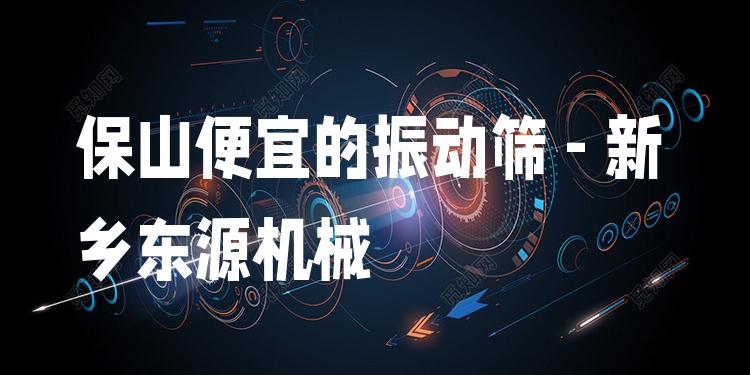保山便宜的振動(dòng)篩 - 新鄉(xiāng)東源機(jī)械