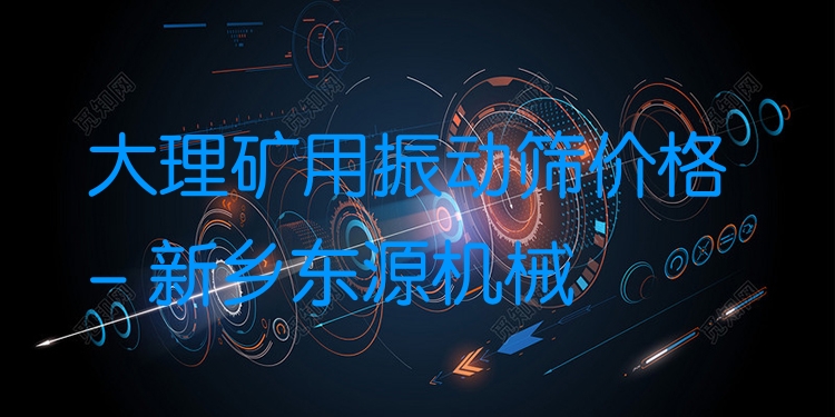 大理礦用振動篩價格 - 新鄉(xiāng)東源機械