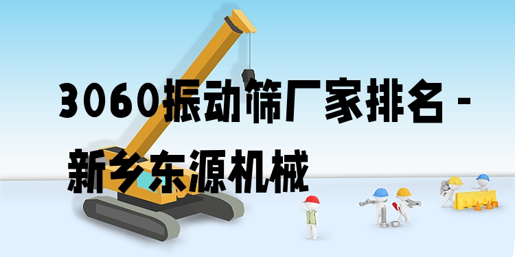 3060振動(dòng)篩廠家排名 - 新鄉(xiāng)東源機(jī)械
