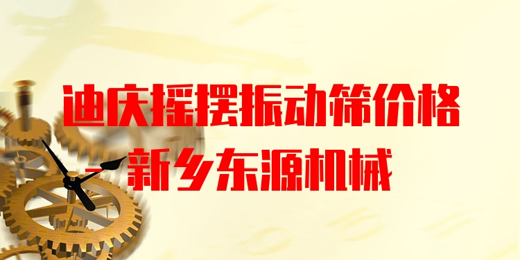 迪慶搖擺振動(dòng)篩價(jià)格 - 新鄉(xiāng)東源機(jī)械