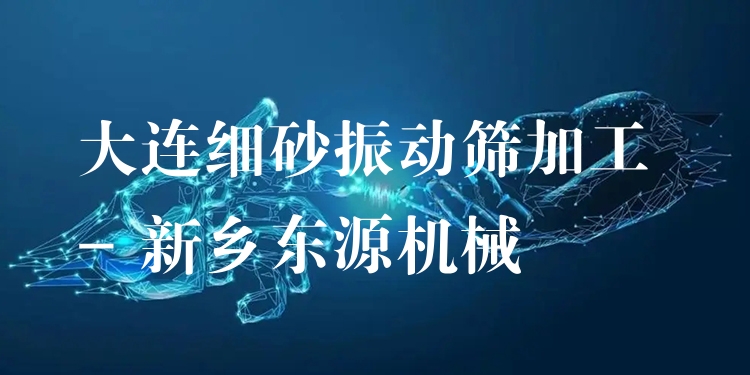 大連細(xì)砂振動(dòng)篩加工 - 新鄉(xiāng)東源機(jī)械