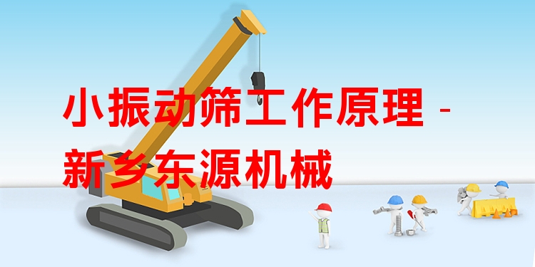 小振動篩工作原理 - 新鄉(xiāng)東源機械