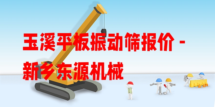 玉溪平板振動篩報價 - 新鄉(xiāng)東源機械