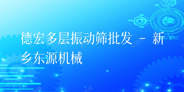 德宏多層振動(dòng)篩批發(fā) - 新鄉(xiāng)東源機(jī)械