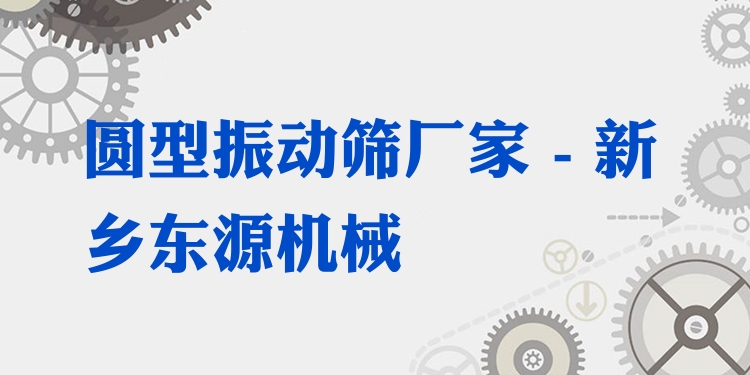 圓型振動(dòng)篩廠家 - 新鄉(xiāng)東源機(jī)械