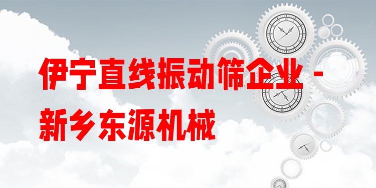 伊寧直線振動篩企業(yè) - 新鄉(xiāng)東源機械