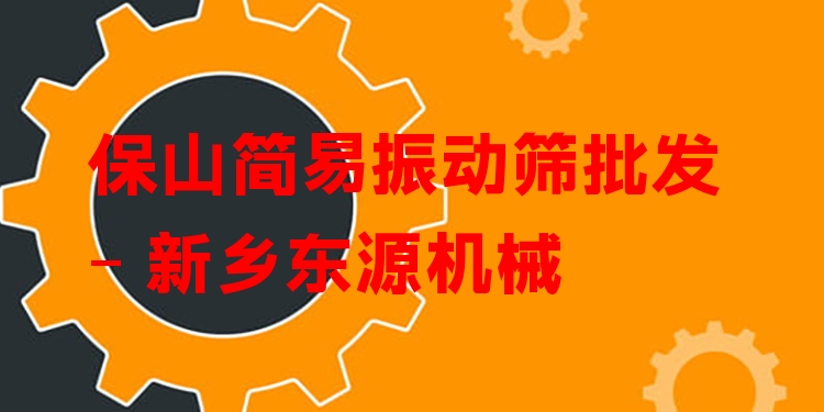 保山簡易振動篩批發(fā) - 新鄉(xiāng)東源機(jī)械