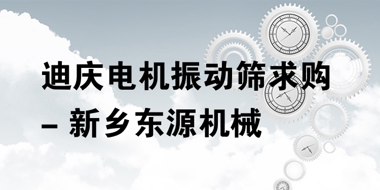迪慶電機振動篩求購 - 新鄉(xiāng)東源機械