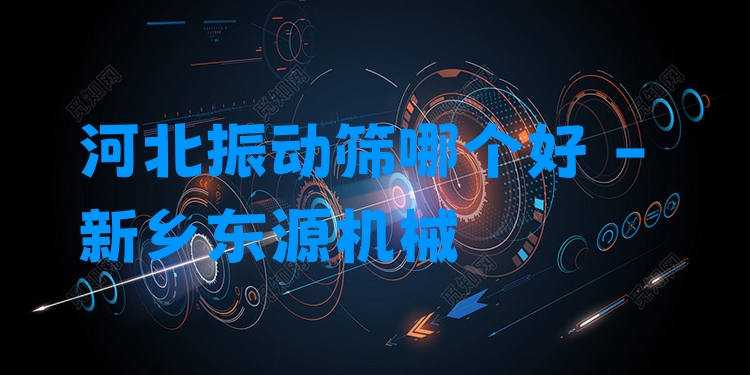 河北振動篩哪個好 - 新鄉(xiāng)東源機械