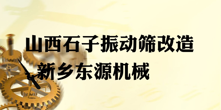 山西石子振動(dòng)篩改造 - 新鄉(xiāng)東源機(jī)械