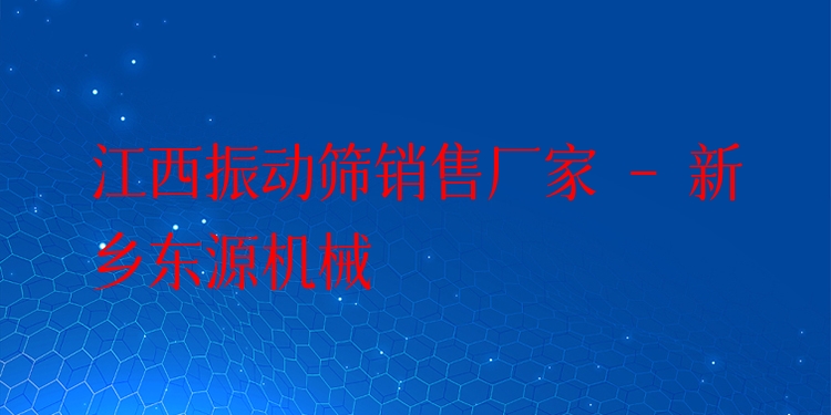 江西振動篩銷售廠家 - 新鄉(xiāng)東源機械