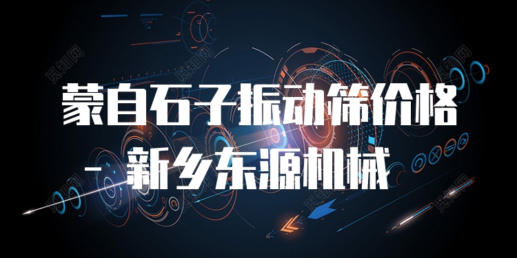 蒙自石子振動篩價格 - 新鄉(xiāng)東源機械