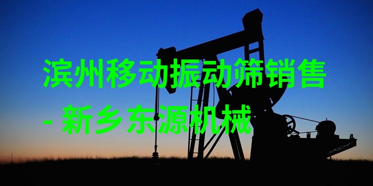 濱州移動(dòng)振動(dòng)篩銷售 - 新鄉(xiāng)東源機(jī)械