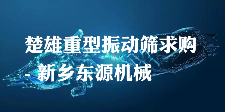 楚雄重型振動(dòng)篩求購(gòu) - 新鄉(xiāng)東源機(jī)械