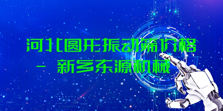 河北圓形振動篩價格 - 新鄉(xiāng)東源機械