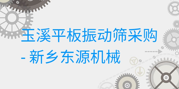 玉溪平板振動篩采購 - 新鄉(xiāng)東源機械