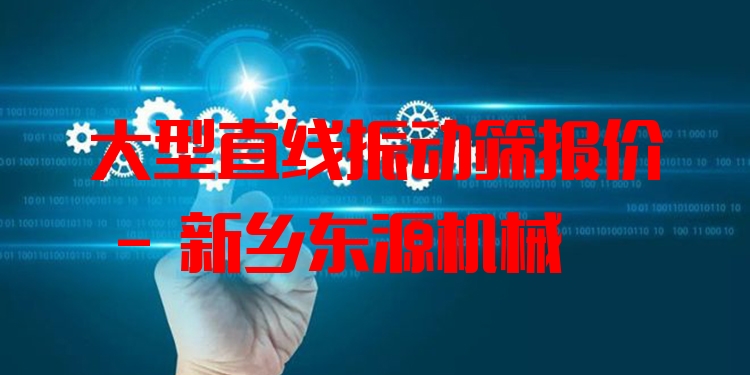 大型直線振動(dòng)篩報(bào)價(jià) - 新鄉(xiāng)東源機(jī)械