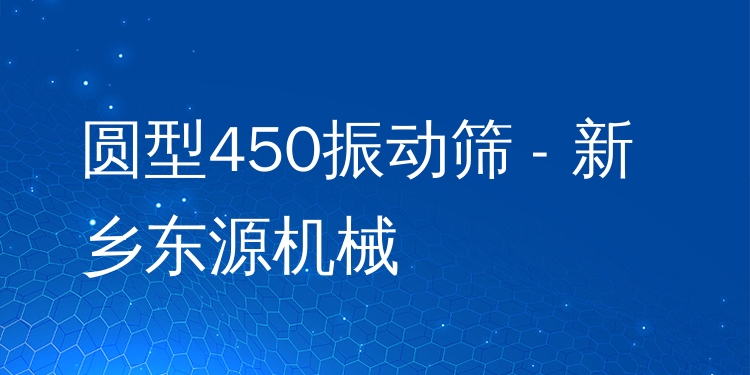 圓型450振動篩 - 新鄉(xiāng)東源機械