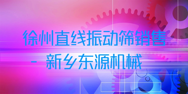 徐州直線振動(dòng)篩銷售 - 新鄉(xiāng)東源機(jī)械