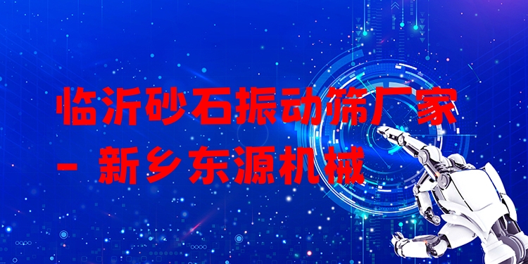 臨沂砂石振動(dòng)篩廠家 - 新鄉(xiāng)東源機(jī)械