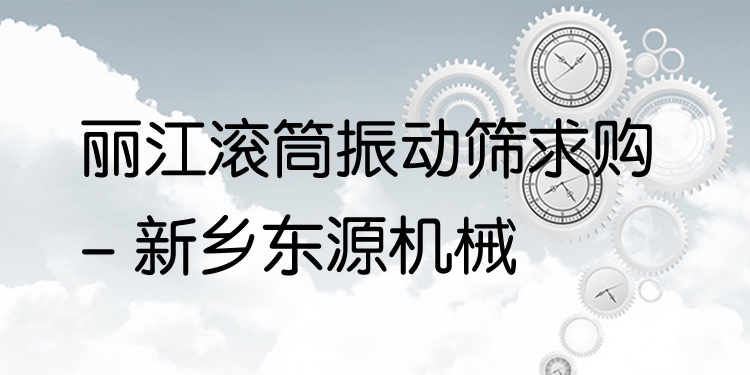 麗江滾筒振動篩求購 - 新鄉(xiāng)東源機械