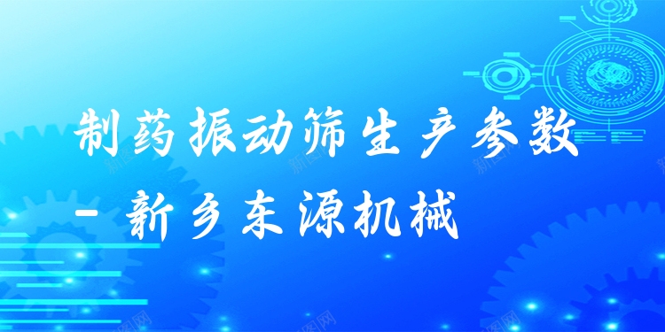 制藥振動(dòng)篩生產(chǎn)參數(shù) - 新鄉(xiāng)東源機(jī)械