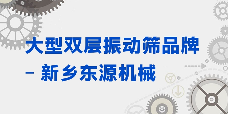 大型雙層振動篩品牌 - 新鄉(xiāng)東源機械