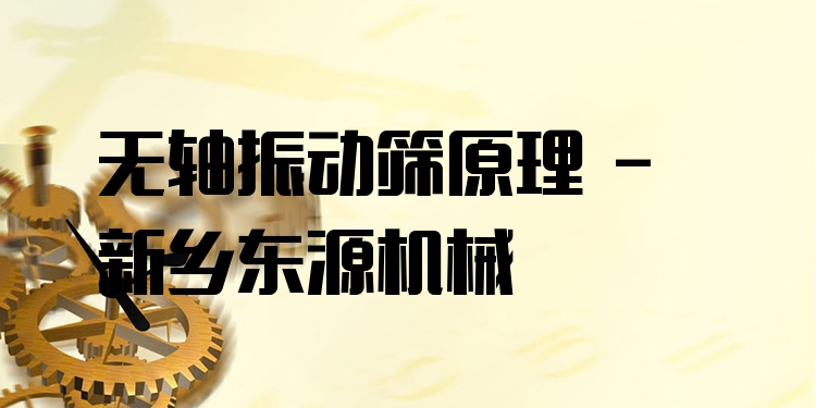 無(wú)軸振動(dòng)篩原理 - 新鄉(xiāng)東源機(jī)械