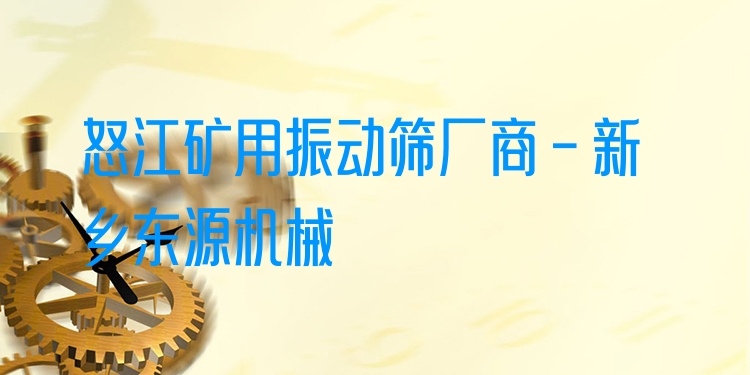 怒江礦用振動篩廠商 - 新鄉(xiāng)東源機械