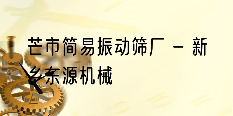 芒市簡易振動篩廠 - 新鄉(xiāng)東源機械