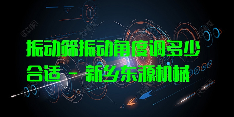 振動篩振動角度調多少合適 - 新鄉(xiāng)東源機械