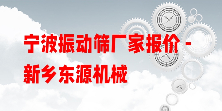 寧波振動篩廠家報價 - 新鄉(xiāng)東源機(jī)械