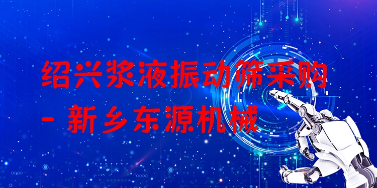 紹興漿液振動篩采購 - 新鄉(xiāng)東源機械