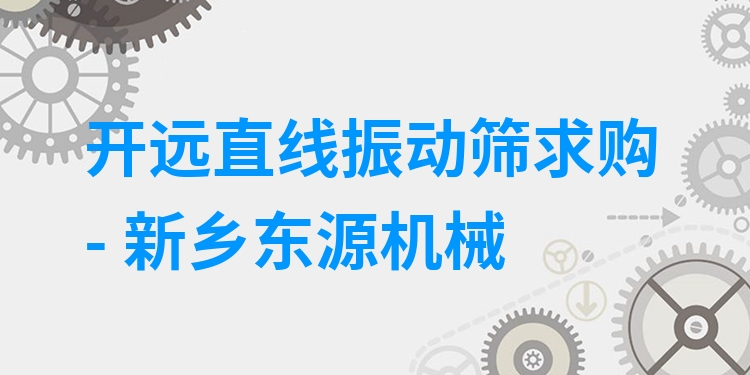 開(kāi)遠(yuǎn)直線振動(dòng)篩求購(gòu) - 新鄉(xiāng)東源機(jī)械