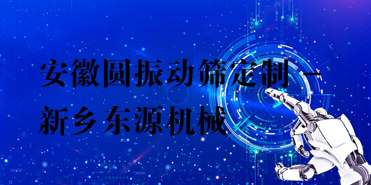 安徽圓振動篩定制 - 新鄉(xiāng)東源機(jī)械