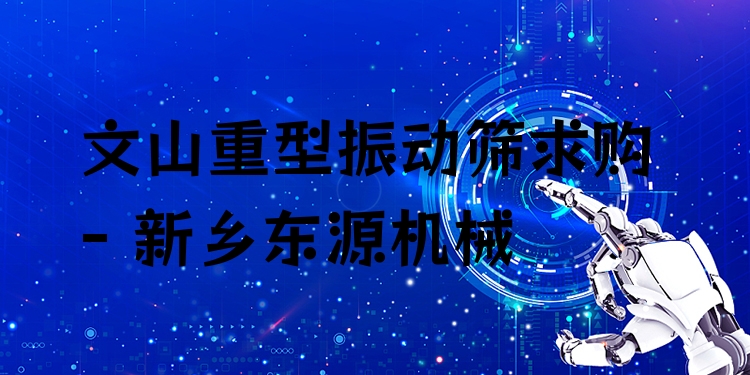 文山重型振動(dòng)篩求購 - 新鄉(xiāng)東源機(jī)械