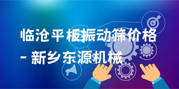 臨滄平板振動篩價格 - 新鄉(xiāng)東源機械