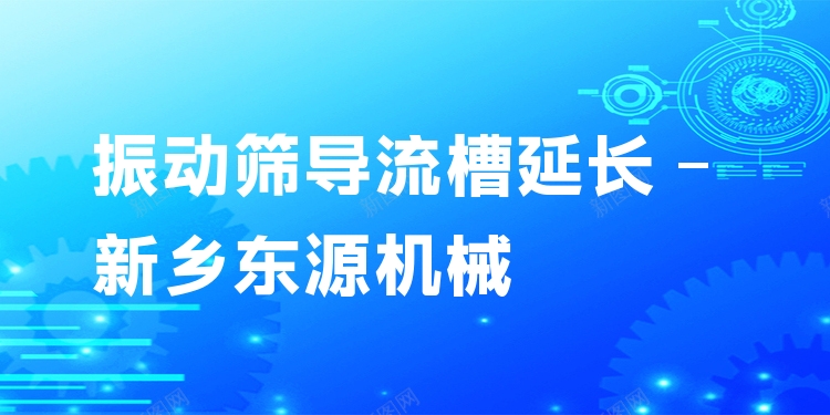 振動篩導(dǎo)流槽延長 - 新鄉(xiāng)東源機(jī)械