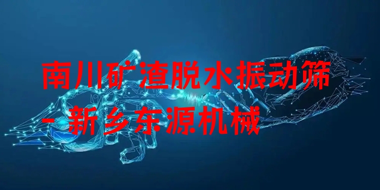 南川礦渣脫水振動篩 - 新鄉(xiāng)東源機械