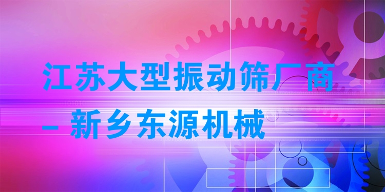 江蘇大型振動(dòng)篩廠商 - 新鄉(xiāng)東源機(jī)械