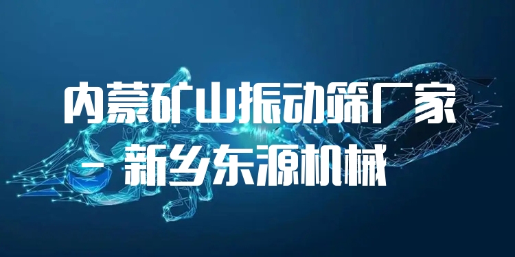 內(nèi)蒙礦山振動篩廠家 - 新鄉(xiāng)東源機(jī)械