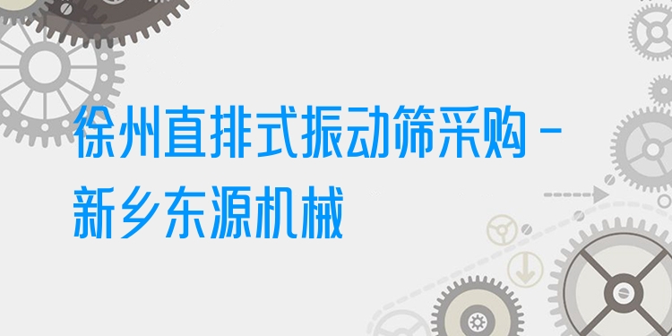 徐州直排式振動(dòng)篩采購(gòu) - 新鄉(xiāng)東源機(jī)械