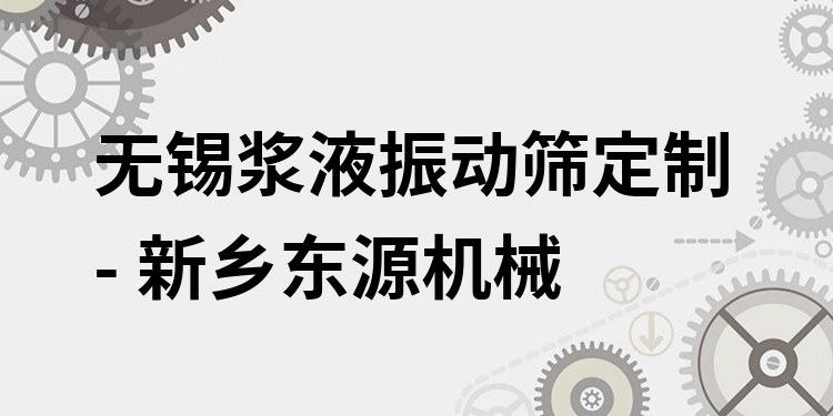 無錫漿液振動篩定制 - 新鄉(xiāng)東源機械
