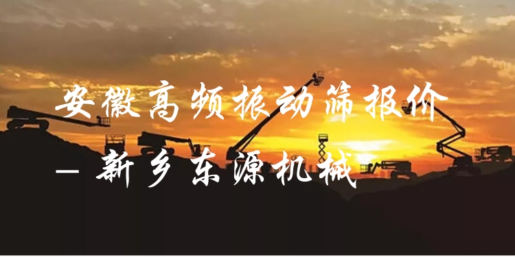 安徽高頻振動篩報(bào)價(jià) - 新鄉(xiāng)東源機(jī)械